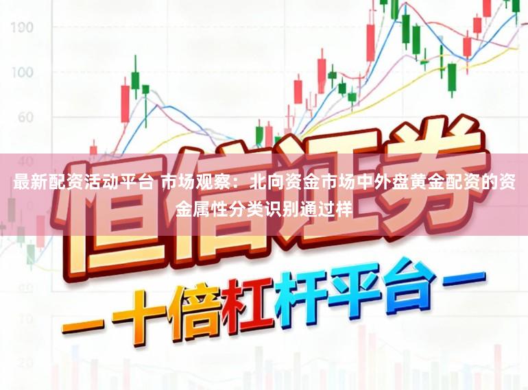 最新配资活动平台 市场观察：北向资金市场中外盘黄金配资的资金属性分类识别通过样