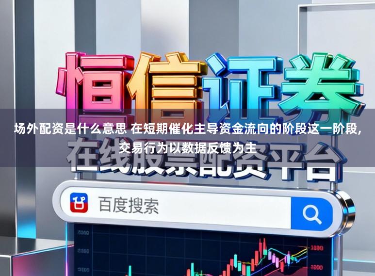 场外配资是什么意思 在短期催化主导资金流向的阶段这一阶段，交易行为以数据反馈为主
