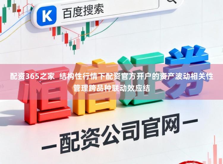 配资365之家 结构性行情下配资官方开户的资产波动相关性管理跨品种联动效应结