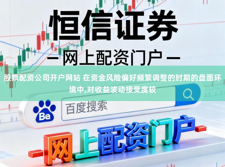 股票配资公司开户网站 在资金风险偏好频繁调整的时期的盘面环境中，对收益波动接受度较