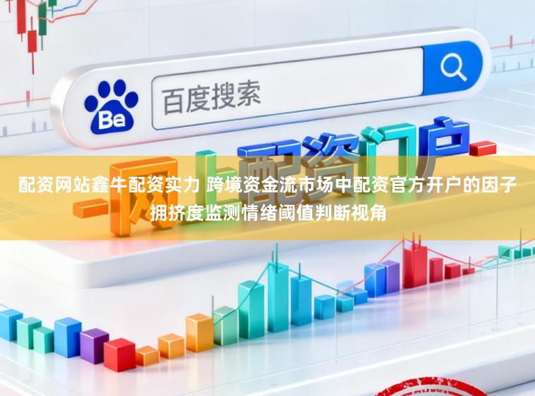 配资网站鑫牛配资实力 跨境资金流市场中配资官方开户的因子拥挤度监测情绪阈值判断视角