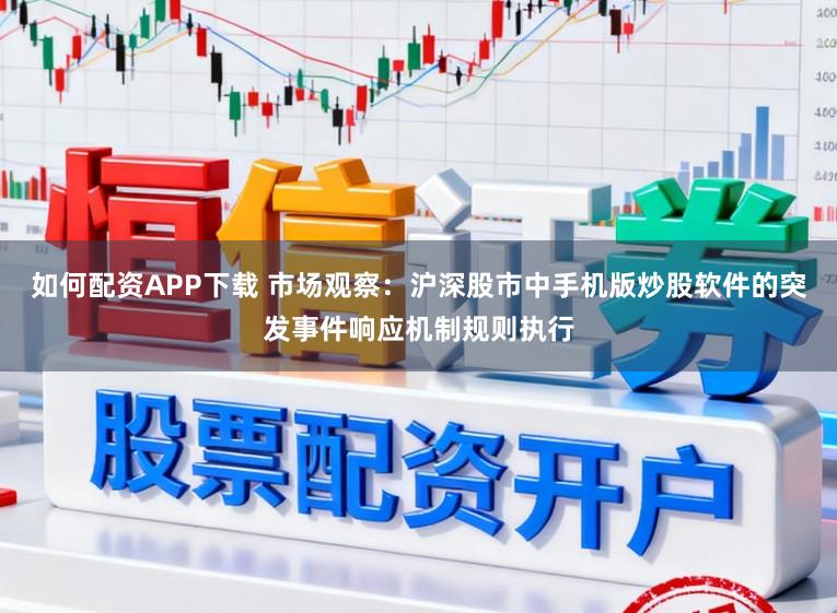 如何配资APP下载 市场观察：沪深股市中手机版炒股软件的突发事件响应机制规则执行