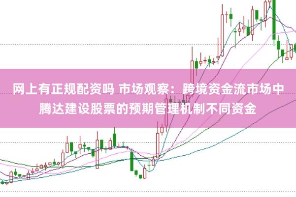 网上有正规配资吗 市场观察：跨境资金流市场中腾达建设股票的预期管理机制不同资金