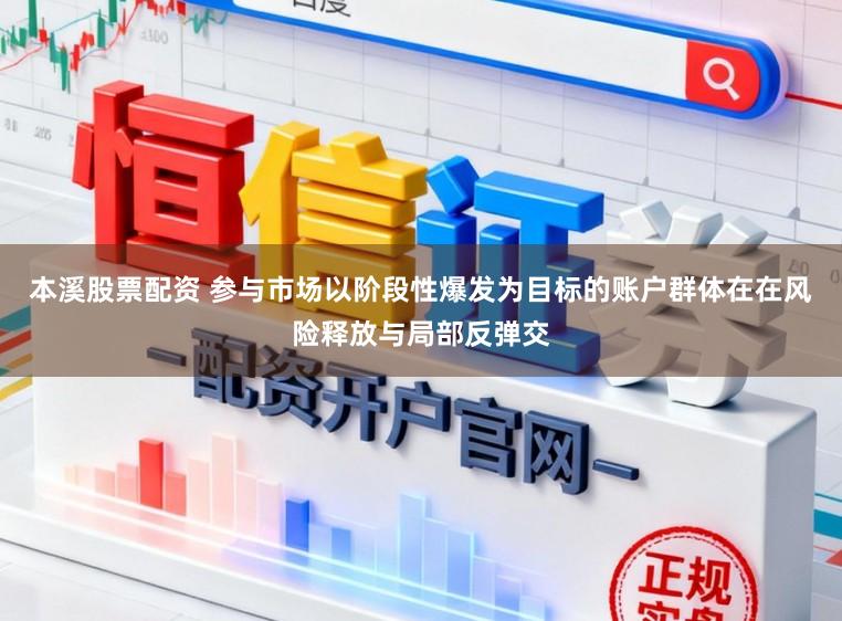 本溪股票配资 参与市场以阶段性爆发为目标的账户群体在在风险释放与局部反弹交