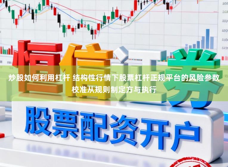 炒股如何利用杠杆 结构性行情下股票杠杆正规平台的风险参数校准从规则制定方与执行