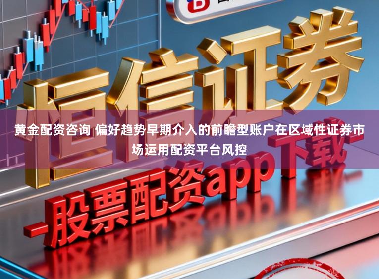 黄金配资咨询 偏好趋势早期介入的前瞻型账户在区域性证券市场运用配资平台风控