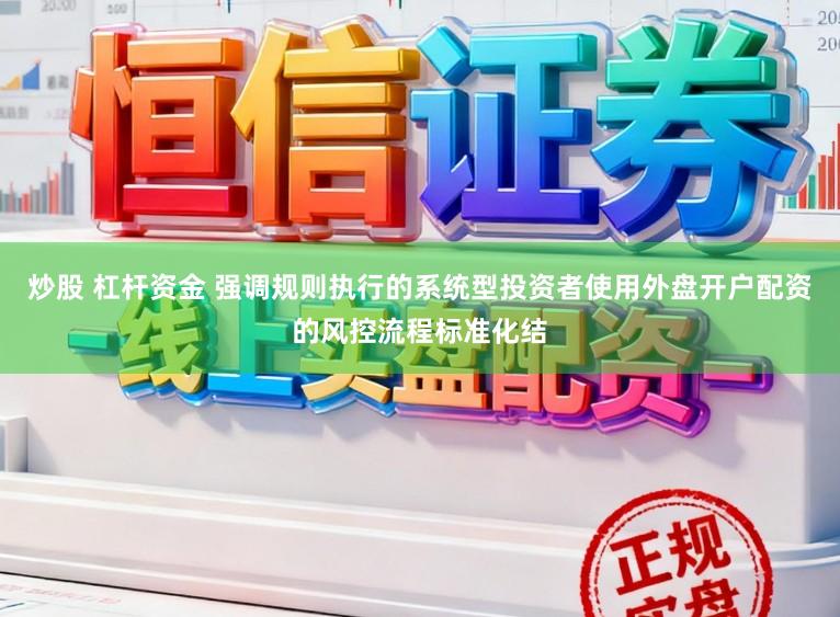 炒股 杠杆资金 强调规则执行的系统型投资者使用外盘开户配资的风控流程标准化结