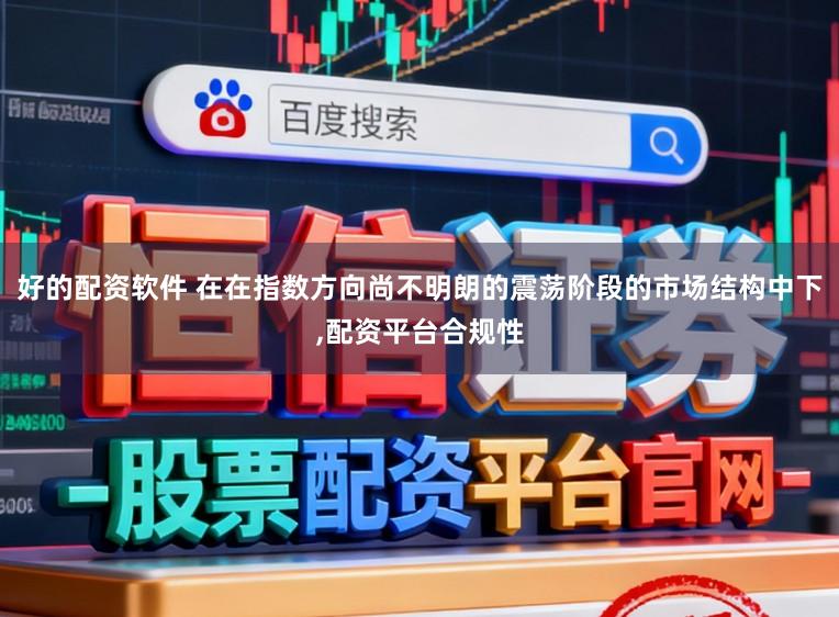 好的配资软件 在在指数方向尚不明朗的震荡阶段的市场结构中下，配资平台合规性