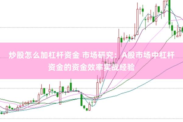 炒股怎么加杠杆资金 市场研究:A股市场中杠杆资金的资金效率实战经验