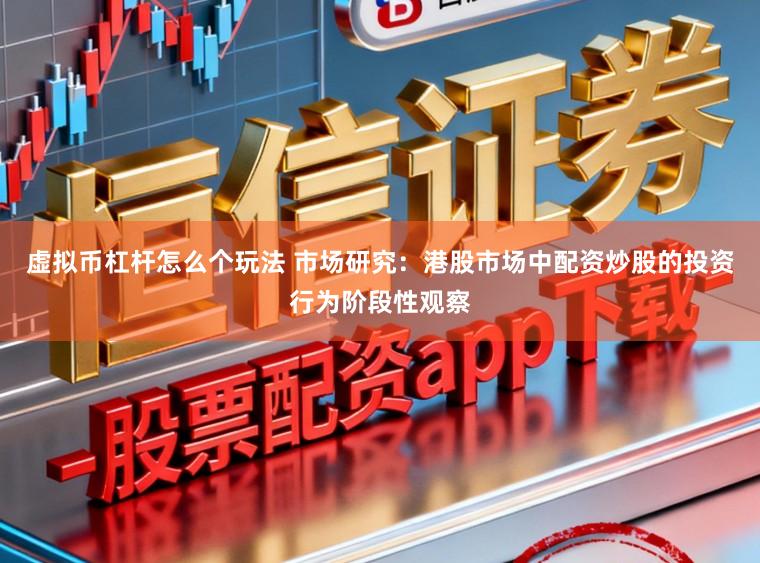 虚拟币杠杆怎么个玩法 市场研究：港股市场中配资炒股的投资行为阶段性观察