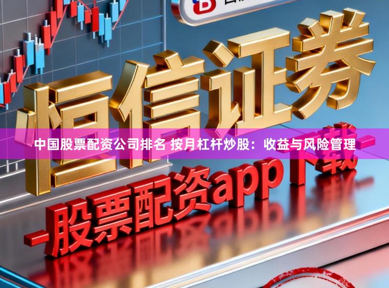 中国股票配资公司排名 按月杠杆炒股：收益与风险管理
