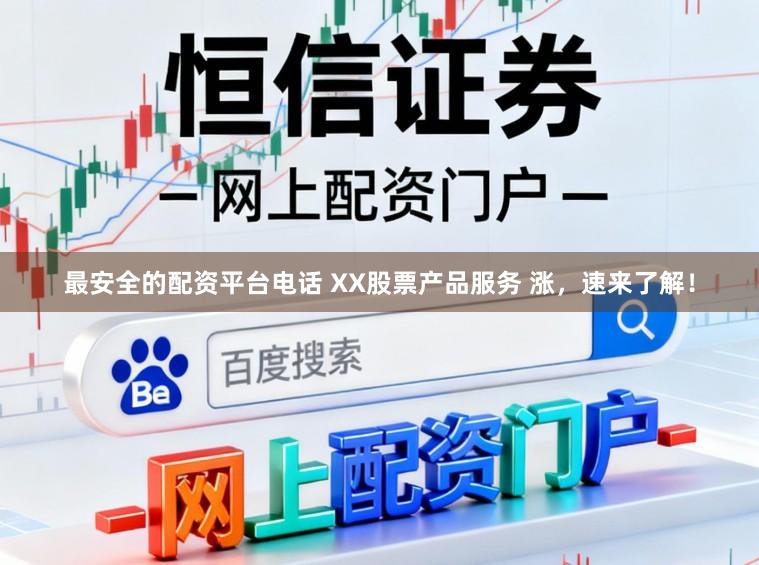 最安全的配资平台电话 XX股票产品服务 涨，速来了解！