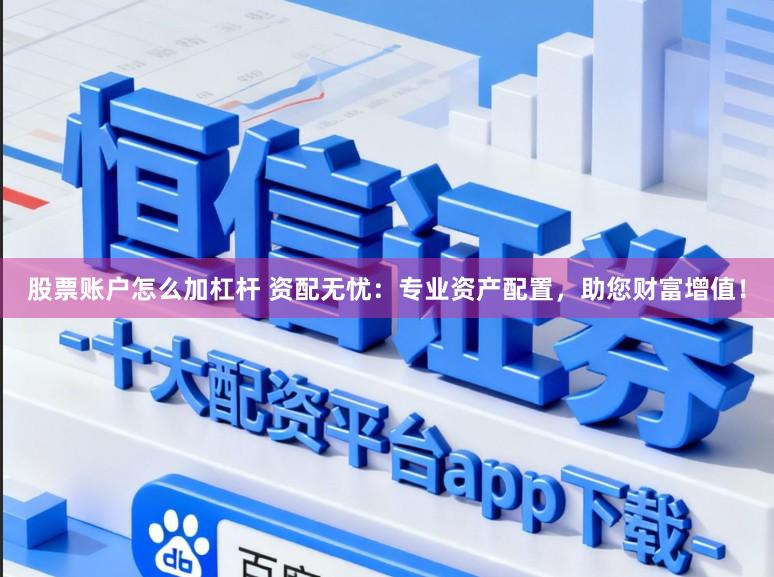 股票账户怎么加杠杆 资配无忧：专业资产配置，助您财富增值！