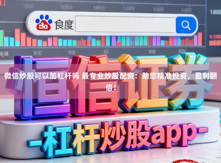微信炒股可以加杠杆吗 最专业炒股配资：助您精准投资，盈利翻倍！