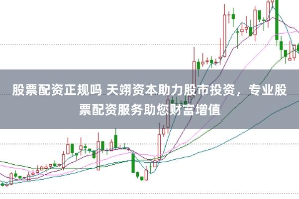 股票配资正规吗 天翊资本助力股市投资,专业股票配资服务助您财富增值