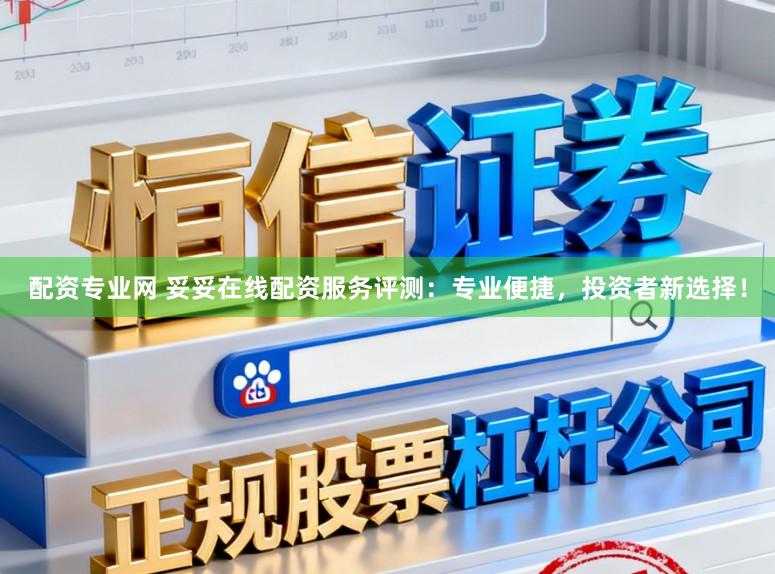 配资专业网 妥妥在线配资服务评测：专业便捷，投资者新选择！