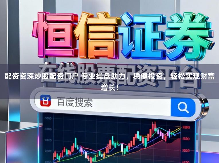 配资资深炒股配资门户 专业操盘助力，稳健投资，轻松实现财富增长！