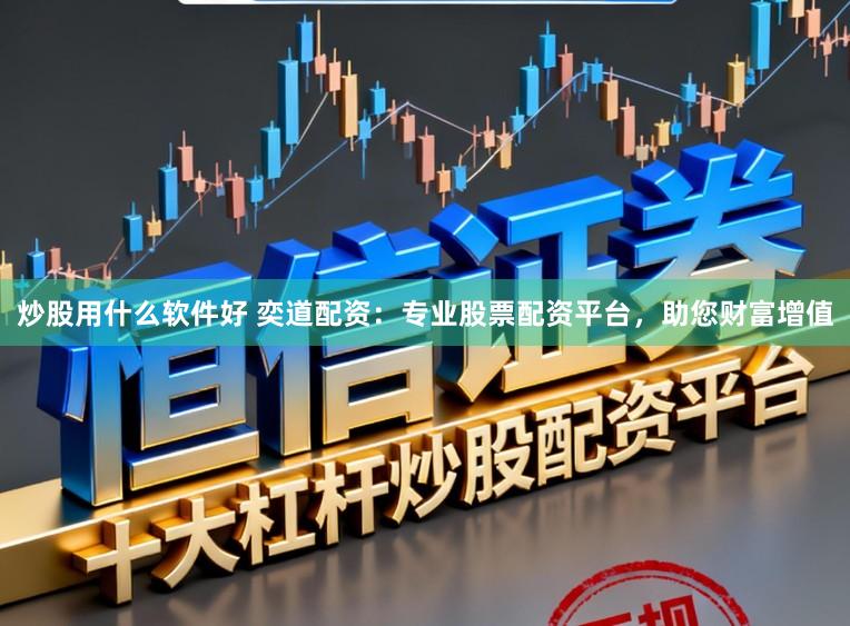 炒股用什么软件好 奕道配资:专业股票配资平台,助您财富增值