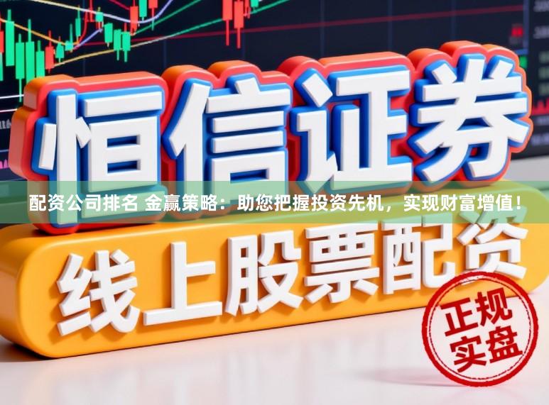 配资公司排名 金赢策略:助您把握投资先机,实现财富增值!