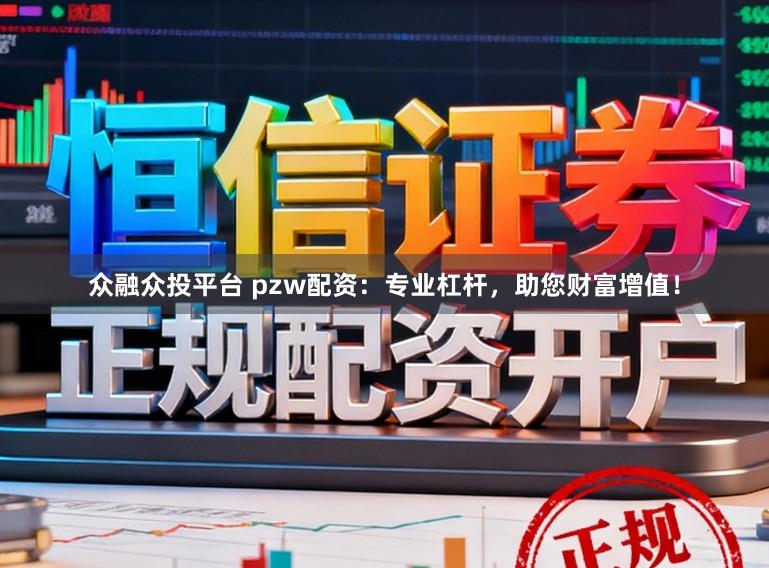 众融众投平台 pzw配资：专业杠杆，助您财富增值！