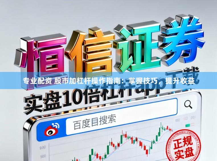 专业配资 股市加杠杆操作指南：掌握技巧，提升收益