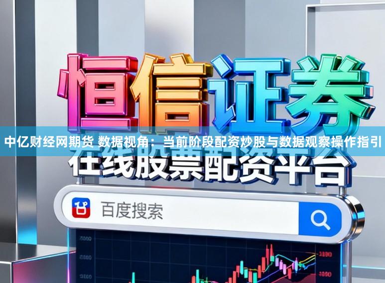 中亿财经网期货 数据视角：当前阶段配资炒股与数据观察操作指引