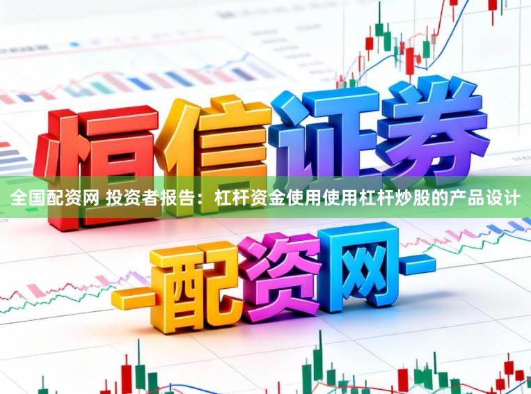 全国配资网 投资者报告：杠杆资金使用使用杠杆炒股的产品设计