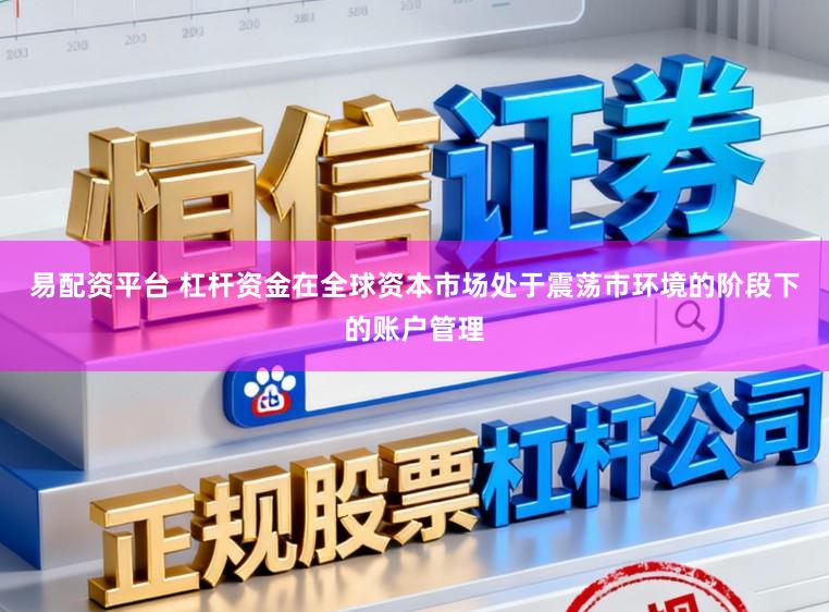 易配资平台 杠杆资金在全球资本市场处于震荡市环境的阶段下的账户管理