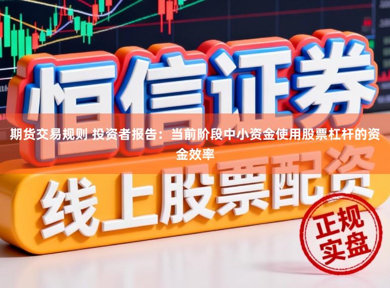 期货交易规则 投资者报告：当前阶段中小资金使用股票杠杆的资金效率