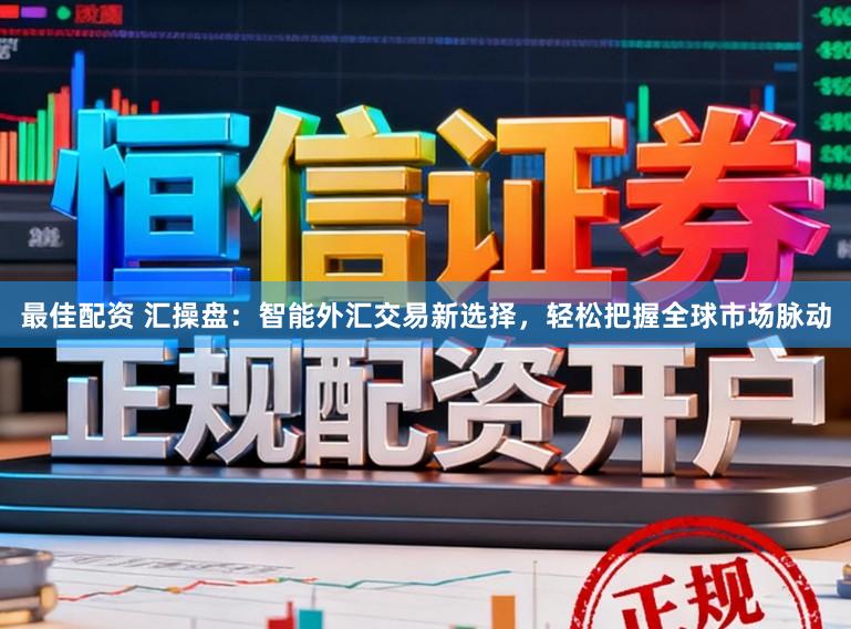 最佳配资 汇操盘：智能外汇交易新选择，轻松把握全球市场脉动