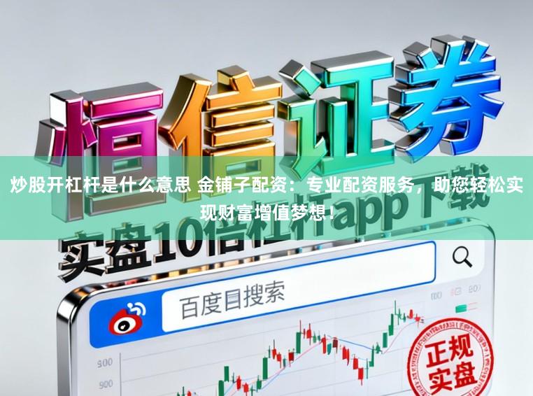 炒股开杠杆是什么意思 金铺子配资:专业配资服务,助您轻松实现财富增值梦想!