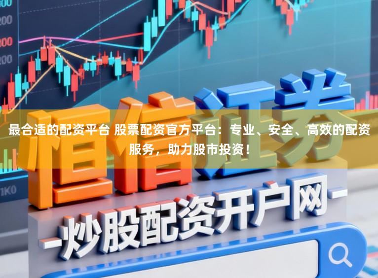 最合适的配资平台 股票配资官方平台:专业、安全、高效的配资服务,助力股市投资!