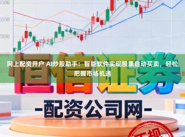 网上配资开户 AI炒股助手:智能软件实现股票自动买卖,轻松把握市场机遇