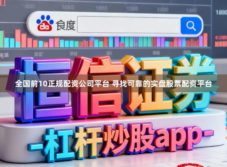 全国前10正规配资公司平台 寻找可靠的实盘股票配资平台