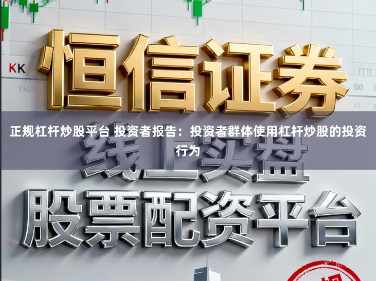 正规杠杆炒股平台 投资者报告:投资者群体使用杠杆炒股的投资行为