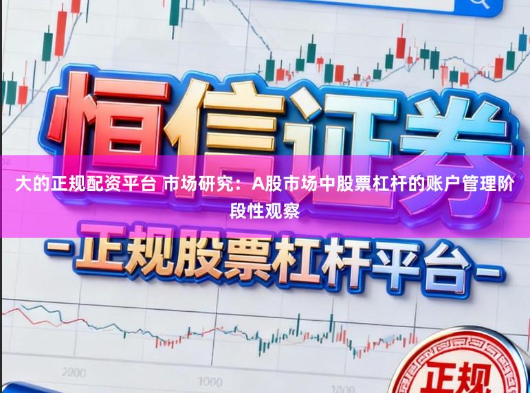 大的正规配资平台 市场研究：A股市场中股票杠杆的账户管理阶段性观察