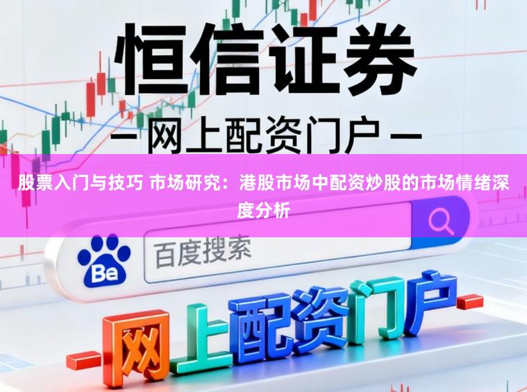 股票入门与技巧 市场研究：港股市场中配资炒股的市场情绪深度分析