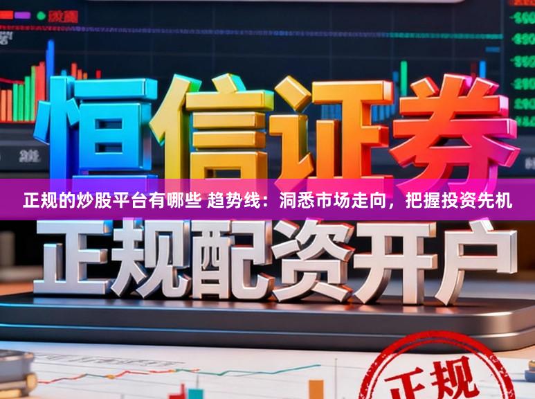正规的炒股平台有哪些 趋势线：洞悉市场走向，把握投资先机