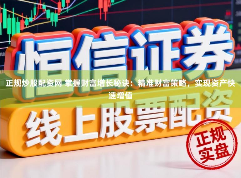 正规炒股配资网 掌握财富增长秘诀：精准财富策略，实现资产快速增值
