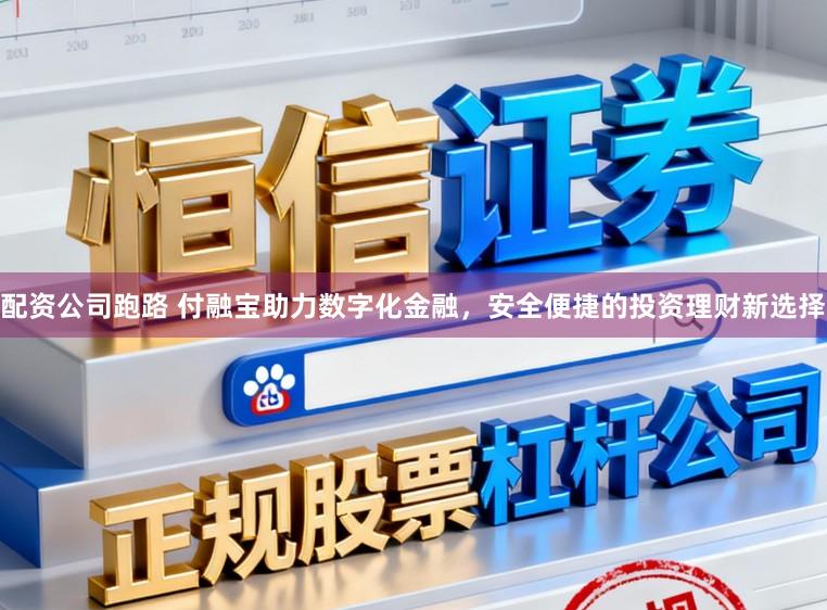 配资公司跑路 付融宝助力数字化金融，安全便捷的投资理财新选择