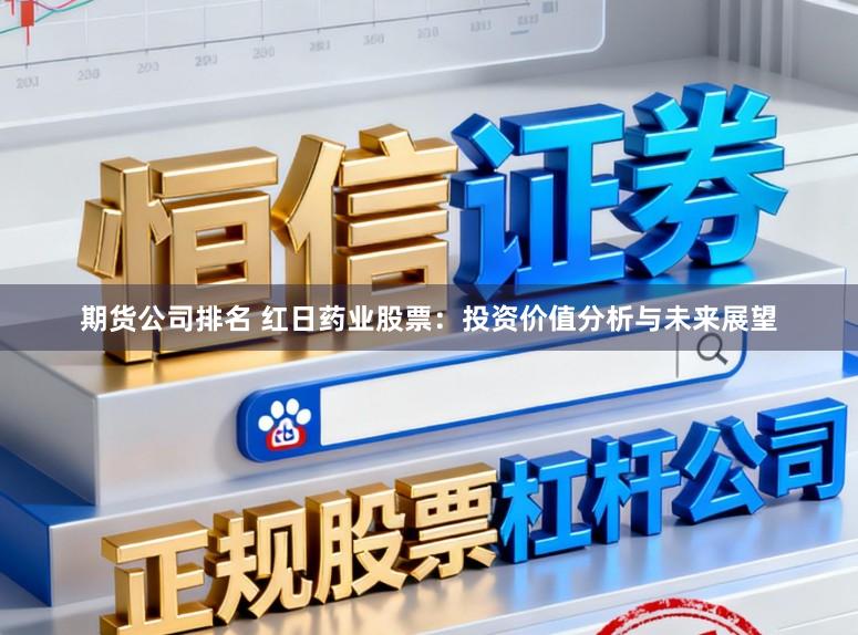 期货公司排名 红日药业股票：投资价值分析与未来展望