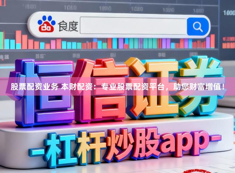 股票配资业务 本财配资：专业股票配资平台，助您财富增值！