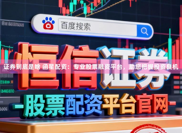 证券到底是啥 函星配资：专业股票融资平台，助您把握投资良机