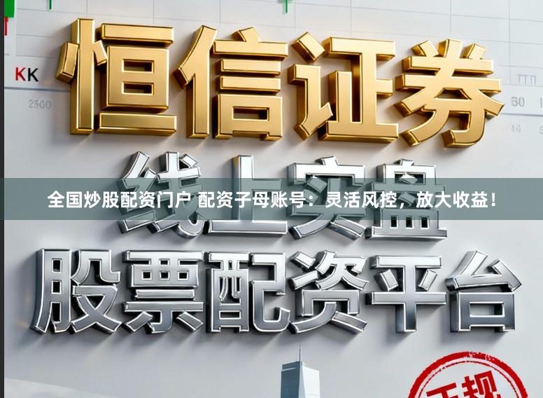全国炒股配资门户 配资子母账号：灵活风控，放大收益！