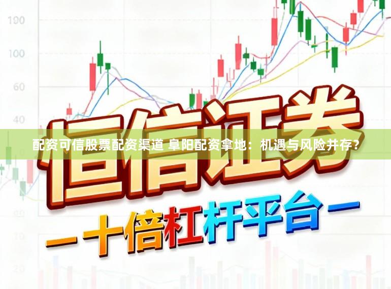 配资可信股票配资渠道 阜阳配资拿地：机遇与风险并存？