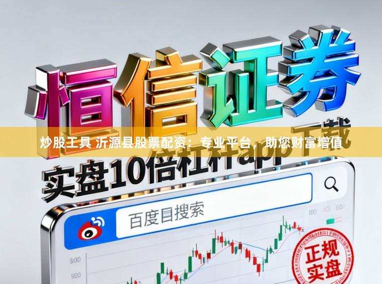 炒股工具 沂源县股票配资：专业平台，助您财富增值