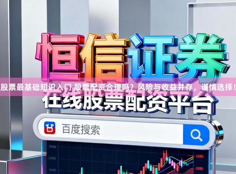 股票最基础知识入门 股票配资合理吗?风险与收益并存,谨慎选择!