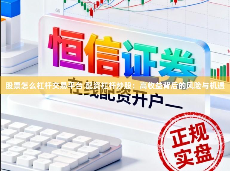 股票怎么杠杆交易平台 配资杠杆炒股：高收益背后的风险与机遇
