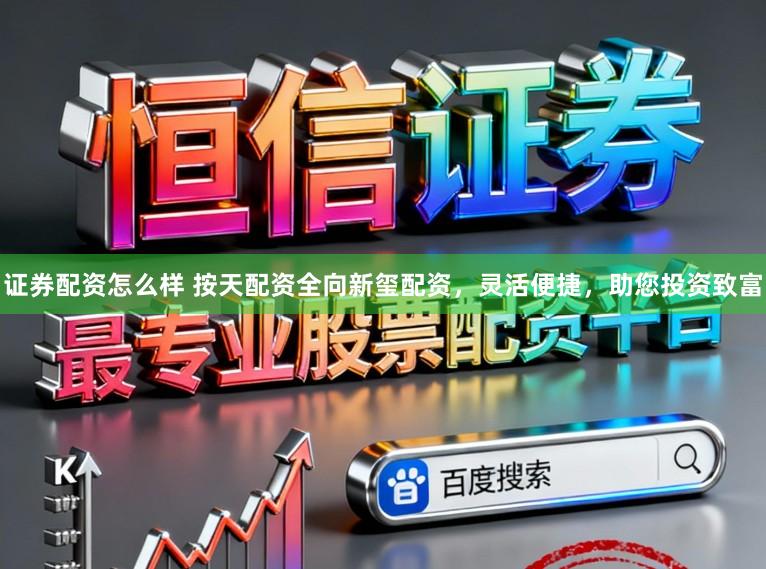证券配资怎么样 按天配资全向新玺配资，灵活便捷，助您投资致富