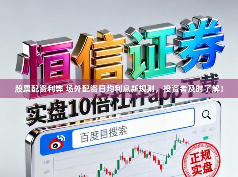 股票配资利弊 场外配资日均利息新规则，投资者及时了解！